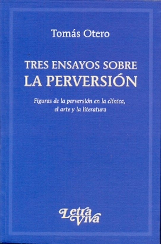 Tres ensayos sobre la perversion. Figuras de la perversion en la clinica, el arte y la literatura