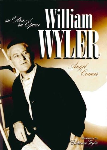 William Wyler. Su obra, su epoca