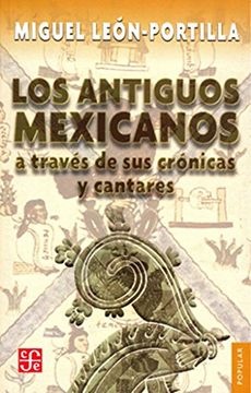 Los antiguos mexicanos a través de sus crónicas y cantares