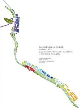 Paisajes en la ciudad. Madrid Rio: Geografia, infraestructura y espacio publico