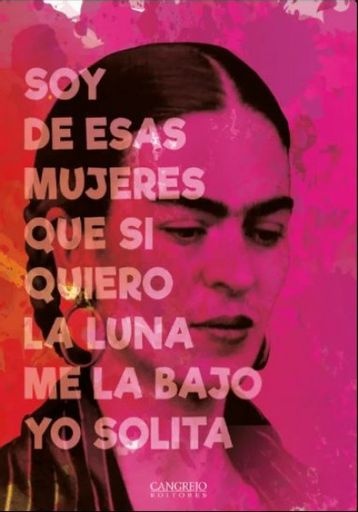 Frida. Soy de esas mujeres que si quiero la luna me la bajo yo solita