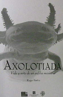 Axolotiada. Vida y mito de un anfibio mexicano