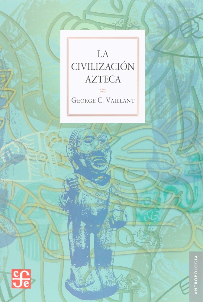 La civilización azteca. Origen, grandeza y decadencia