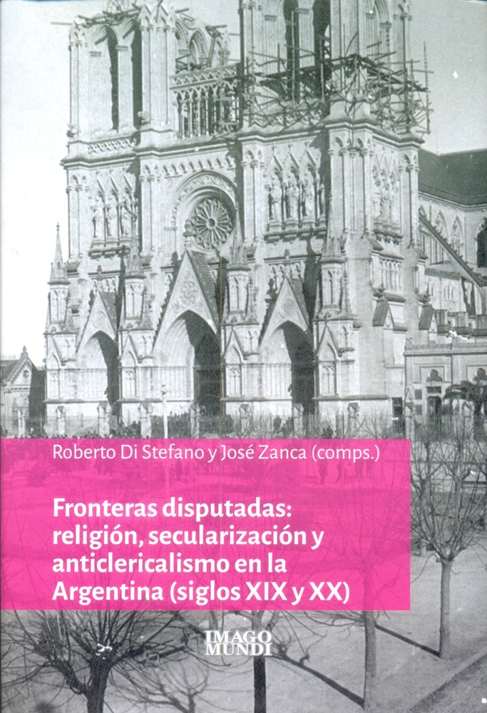 Fronteras disputadas: religion, secularizacion y anticlericalismo en la Argentina