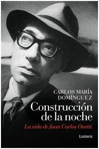 Construccion de la noche. La vida de Juan Carlos Onetti