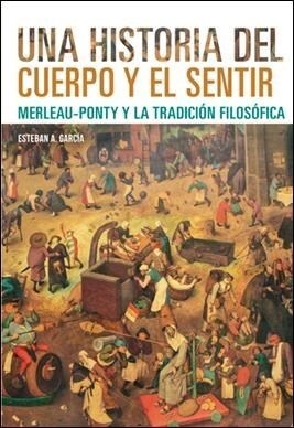 Una historia del cuerpo y el sentir. Merleau-Ponty y la tradición filosófica