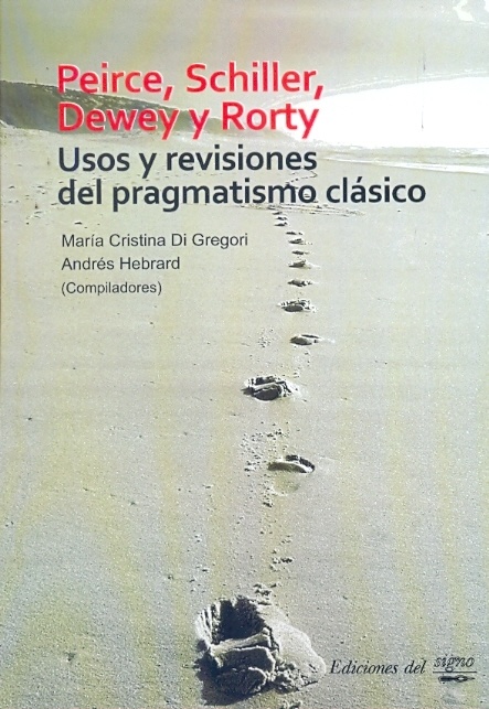 Peirce, Schiller, Dewey y Rorty. Usos y revisiones del pragmatismo clasico