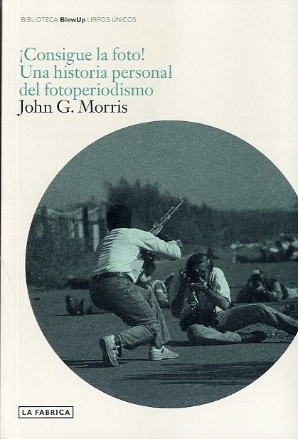 Consigue la foto! una historia personal del fotoperiodismo