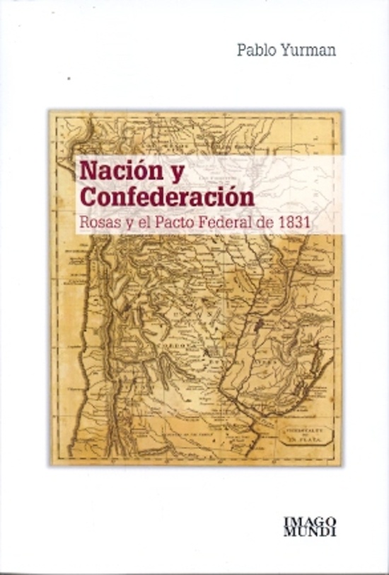 Nacion y confederacion. Rosas y el Pacto Federal de 1831
