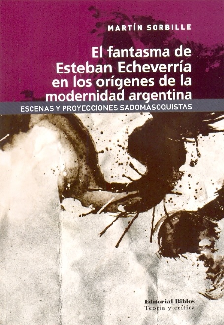 Fantasma de Estevan Echeverria en los origenes de la modernidad argentina