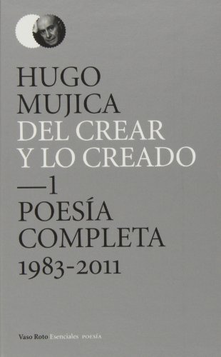 Del crear y lo creado 1. Poesia completa (1983-2011)