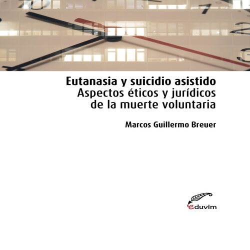 Eutanasia y suicidio asistido. Aspectos eticos y juridicos de la muerte voluntaria