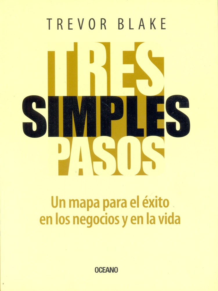 Tres simples pasos. Un mapa para el exito en los negocios y en la vida