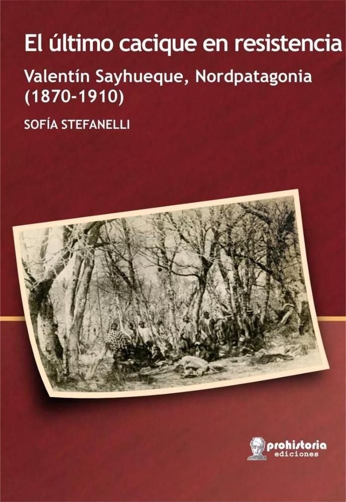 El ultimo cacique en Resistencia. Valentin Sayhueque, Nordpatagonia (1870-1910)
