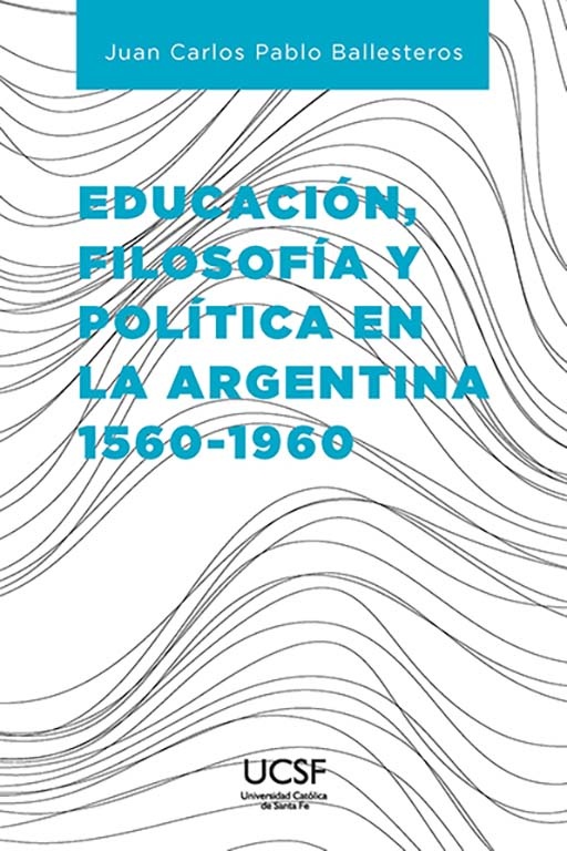 Educacion filosofia y politica en argentina 1560-1960