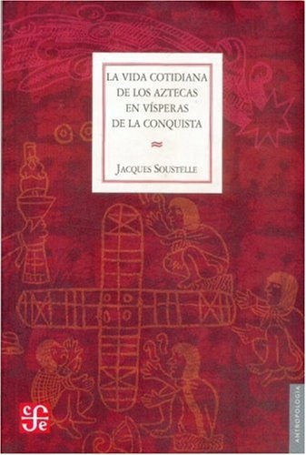 La Vida cotidiana de los aztecas en visperas de la conquista