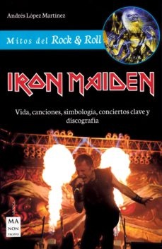 Iron maiden. Vida, canciones, simbologia, conciertos clave y discografia