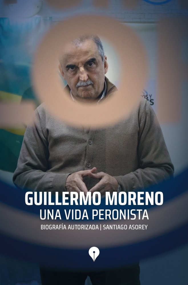 Guillermo Moreno. Una vida peronista