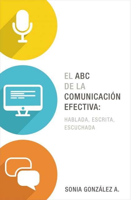 El ABC de la comunicacion efectiva: hablada escrita escuchada