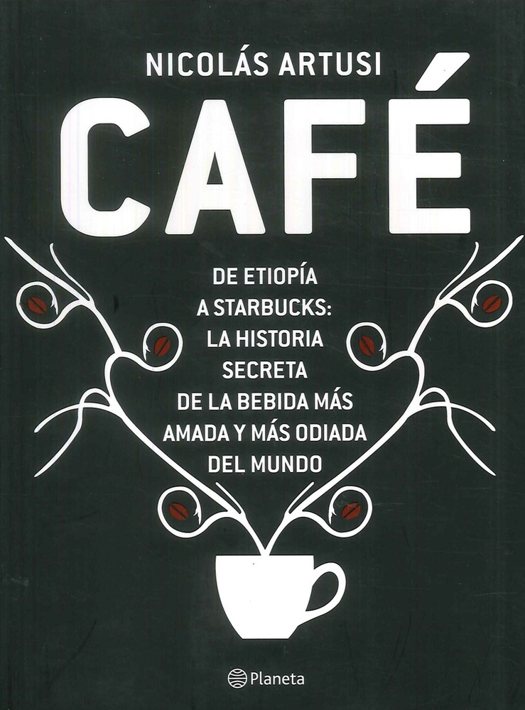 Cafe. De Etiopia a Starbucks La historia secreta de la bebida mas amada y mas odiada del mundo