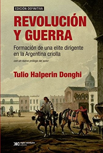 Revolucion y guerra. Formacion de una elite dirigente en la Argentina criolla